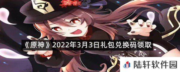 原神2022年3月3日礼包兑换码是什么?-原神2022年3月3日礼包兑换码领取一览[图文]