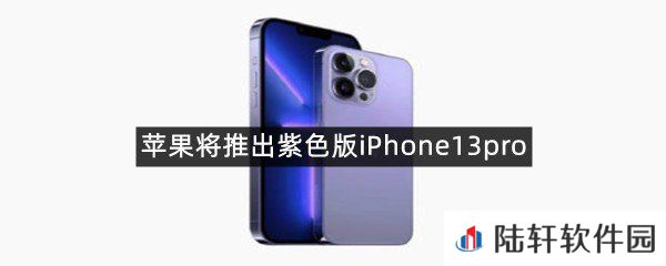 紫色版iPhone13pro什么样子?-苹果将推出紫色版iPhone13pro一览[图文]
