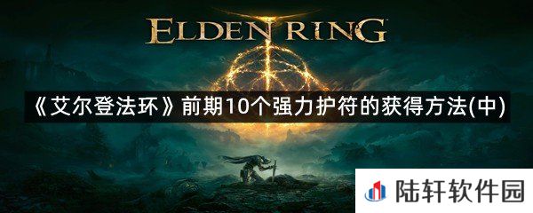 艾尔登法环新手强力护符-艾尔登法环前期10个强力护符的获得方法(中)一览[图文]