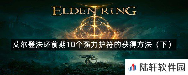 艾尔登法环新手强力护符-艾尔登法环前期10个强力护符的获得方法(下)一览[图文]
