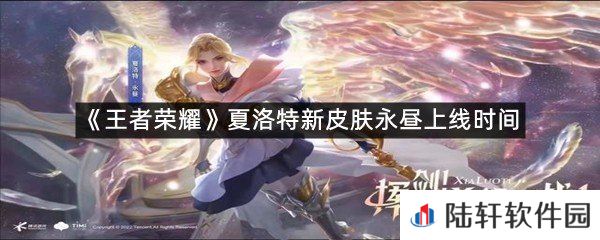 王者荣耀夏洛特新皮肤永昼上线时间是什么时候?-王者荣耀夏洛特新皮肤永昼上线时间[图文]