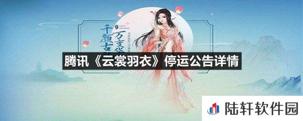 云裳羽衣停运了吗-腾讯云裳羽衣停运公告详情一览[图文]