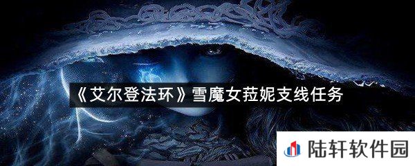 艾尔登法环雪魔女菈妮支线任务怎么过?-艾尔登法环雪魔女菈妮支线任务一览[图文]