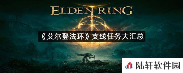 艾尔登法环支线任务有哪些?-艾尔登法环支线任务大汇总一览[图文]