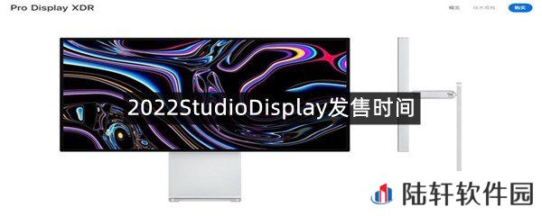 2022StudioDisplay发售时间是什么时候?-2022StudioDisplay发售时间[图文]
