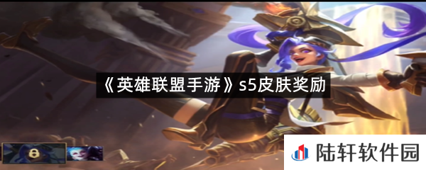 英雄联盟手游s5皮肤奖励是什么?-英雄联盟手游s5皮肤奖励一览[图文]