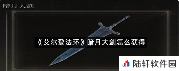 艾尔登法环暗月大剑在哪里拿?-艾尔登法环暗月大剑怎么获得一览[图文]