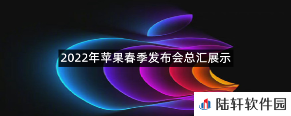 2022年苹果春季发布会总汇展示有什么?-2022年苹果春季发布会总汇展示一览[图文]