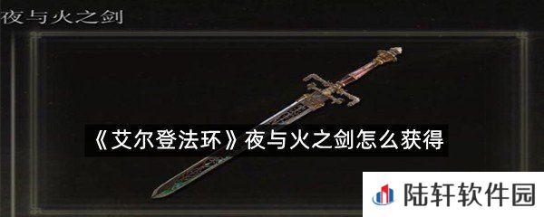 艾尔登法环夜与火之剑在哪拿?-艾尔登法环夜与火之剑怎么获得一览[图文]