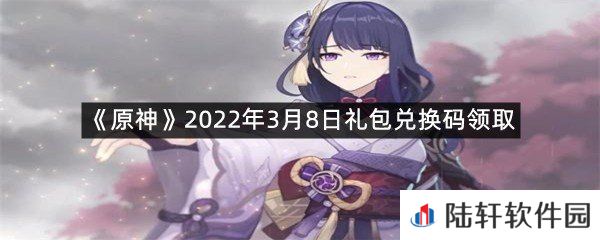 原神2022年3月8日礼包兑换码是什么?-原神2022年3月8日礼包兑换码领取一览[图文]