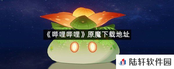 哔哩哔哩原魔下载地址是什么?-哔哩哔哩原魔下载地址一览[图文]