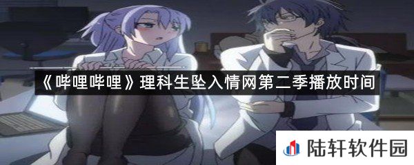 哔哩哔哩理科生坠入情网第二季什么时候播?-哔哩哔哩理科生坠入情网第二季播放时间一览[图文]