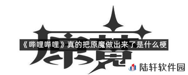 哔哩哔哩真的把原魔做出来了是什么情况?-哔哩哔哩真的把原魔做出来了是什么梗一览[图文]