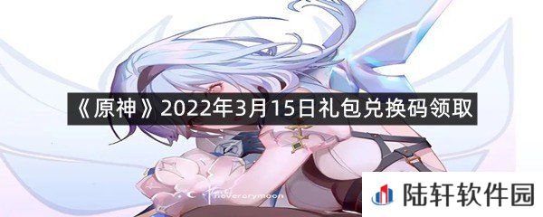 原神2022年3月15日礼包兑换码是什么?-原神2022年3月15日礼包兑换码领取一览[图文]
