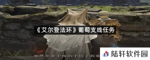 艾尔登法环葡萄支线任务怎么过?-艾尔登法环葡萄支线任务一览[图文]
