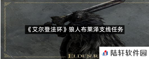 艾尔登法环狼人布莱泽支线任务怎么过?-艾尔登法环狼人布莱泽支线任务一览[图文]