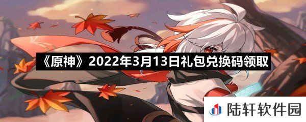 原神2022年3月13日礼包兑换码是什么?-原神2022年3月13日礼包兑换码领取一览[图文]