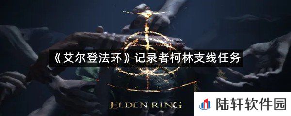 艾尔登法环记录者柯林支线任务怎么过?-艾尔登法环记录者柯林支线任务一览[图文]