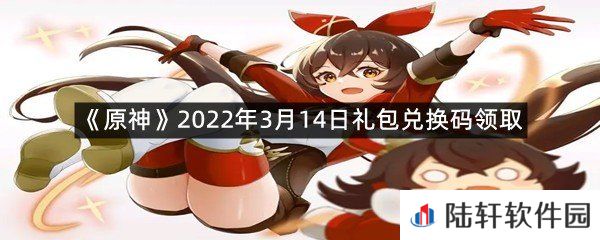 原神2022年3月14日礼包兑换码是什么?-原神2022年3月14日礼包兑换码领取一览[图文]