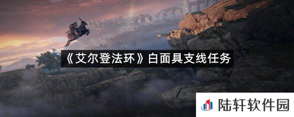 艾尔登法环白面具支线任务怎么过?-艾尔登法环白面具支线任务一览[图文]