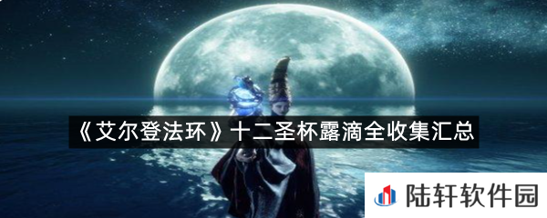 艾尔登法环十二圣杯露滴在哪?-艾尔登法环十二圣杯露滴全收集汇总一览[图文]