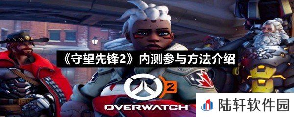 守望先锋2内测怎么参与报名-守望先锋2内测参与方法介绍一览[图文]