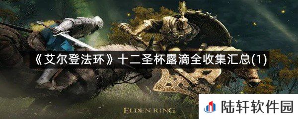 艾尔登法环十二圣杯露滴在哪?-艾尔登法环十二圣杯露滴全收集汇总(1)一览[图文]