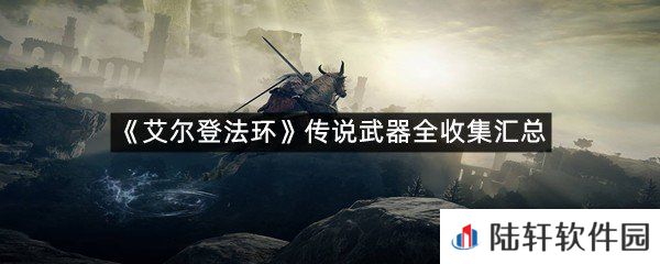 艾尔登法环传说武器有哪些?-艾尔登法环传说武器全收集汇总一览[图文]