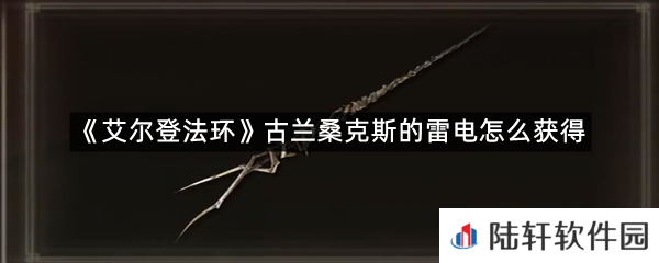 艾尔登法环古兰桑克斯的雷电在哪?-艾尔登法环古兰桑克斯的雷电怎么获得一览[图文]