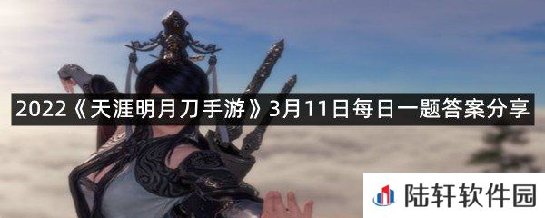 3月17日当天登录游戏即可领取交互背饰_?-2022天涯明月刀手游3月11日每日一题答案分享一览[图文]