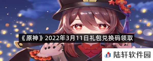原神2022年3月11日礼包兑换码是什么?-原神2022年3月11日礼包兑换码领取一览[图文]