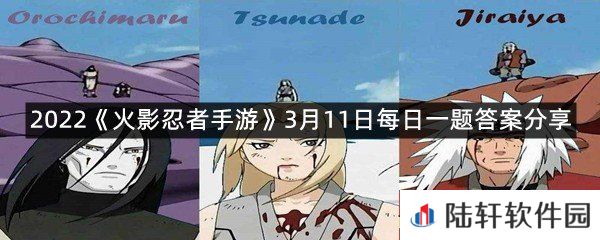 游戏中同时拥有纲手“少女”、自来也”少年“和大蛇丸”少年“会激活称号“_三忍”呢?-2022火影忍者手游3月11日每日一题答案分享一览[图文]