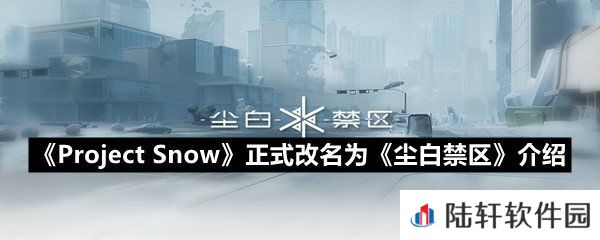 ProjectSnow正式定名为什么名字了-ProjectSnow正式定名为尘白禁区介绍一览[图文]