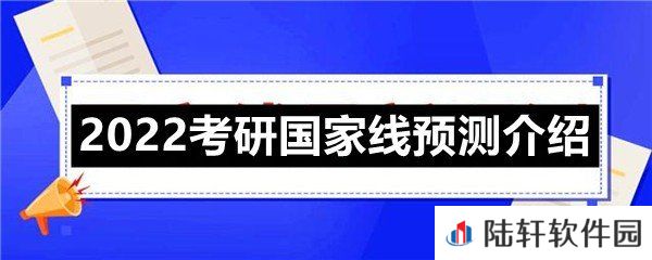 2022考研国家线是多少分?-2022考研国家线预测介绍一览[图文]