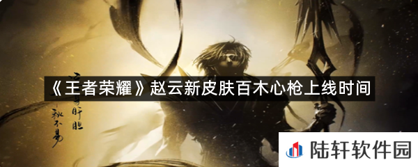 王者荣耀赵云新皮肤百木心枪上线时间是什么时候?-王者荣耀赵云新皮肤百木心枪上线时间一览[图文]
