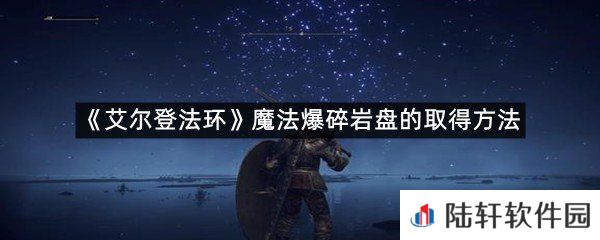 艾尔登法环魔法爆碎岩盘在哪里拿?-艾尔登法环魔法爆碎岩盘的取得方法一览[图文]