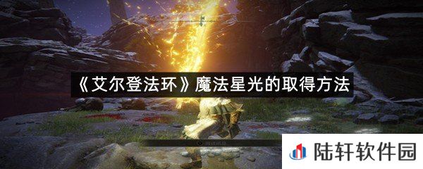 艾尔登法环魔法星光在哪里可以拿?-艾尔登法环魔法星光的取得方法一览[图文]
