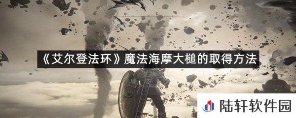 艾尔登法环魔法海摩大槌在哪里拿?-艾尔登法环魔法海摩大槌的取得方法一览[图文]