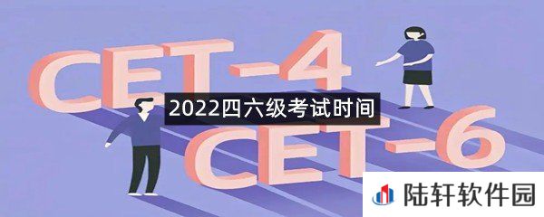 2022四六级考试时间是什么时候?-2022四六级考试时间一览[图文]