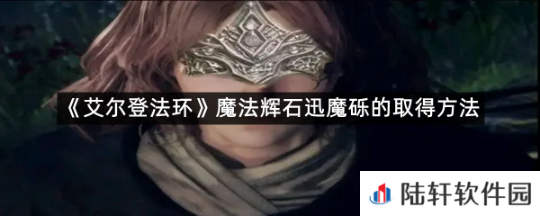 艾尔登法环魔法辉石迅魔砾在哪里可以拿?-艾尔登法环魔法辉石迅魔砾的取得方法一览[图文]