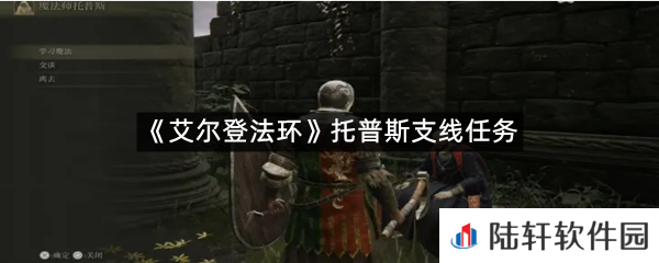 艾尔登法环托普斯支线任务怎么过?-艾尔登法环托普斯支线任务一览[图文]