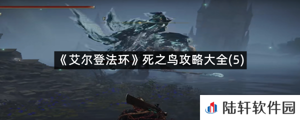 艾尔登法环第五只死之鸟在什么位置?-艾尔登法环死之鸟攻略大全(5)一览[图文]