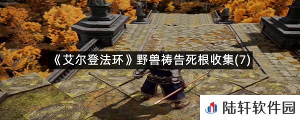 艾尔登法环野兽祷告的第七个死根在哪里?-艾尔登法环野兽祷告死根收集(7)一览[图文]