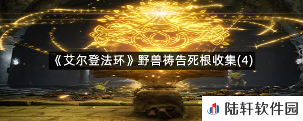 艾尔登法环野兽祷告的第四个死根在哪里?-艾尔登法环野兽祷告死根收集(4)一览[图文]