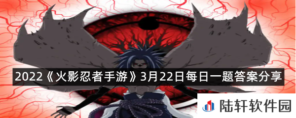 在游戏中,A忍宇智波佐助须佐能乎共有_种“组合技”呢?-2022《火影忍者手游》3月22日每日一题答案分享一览[图文]