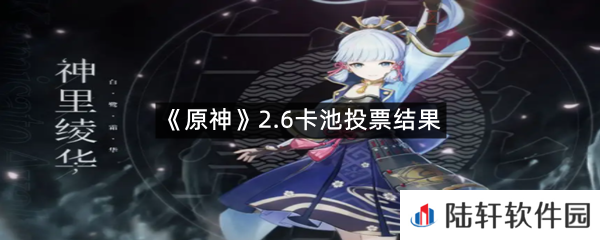 原神2.6卡池投票结果选的谁?-原神2.6卡池投票结果一览[图文]