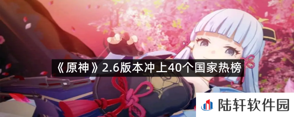 原神2.6版本冲上40个国家热榜是怎么一回事?-原神2.6版本冲上40个国家热榜一览[图文]