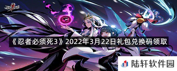 忍者必须死32022年3月22日礼包兑换码在哪里领取-忍者必须死32022年3月22日礼包兑换码领取一览[图文]