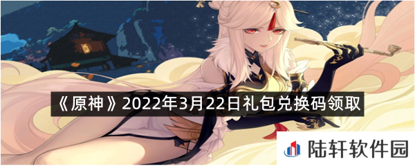 原神2022年3月22日礼包兑换码是什么?-原神2022年3月22日礼包兑换码领取一览[图文]