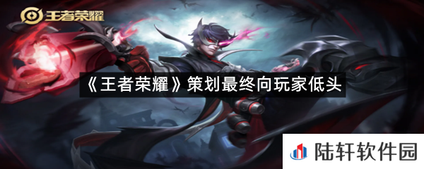 王者荣耀策划最终向玩家低头是什么情况?-王者荣耀策划最终向玩家低头一览[图文]